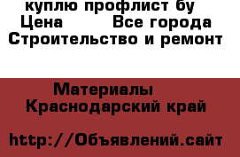 куплю профлист бу › Цена ­ 10 - Все города Строительство и ремонт » Материалы   . Краснодарский край